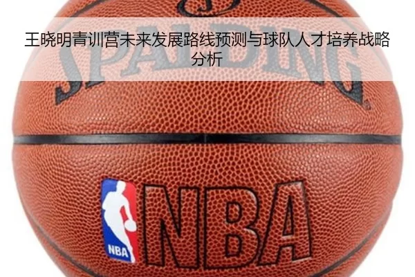 王晓明青训营未来发展路线预测与球队人才培养战略分析