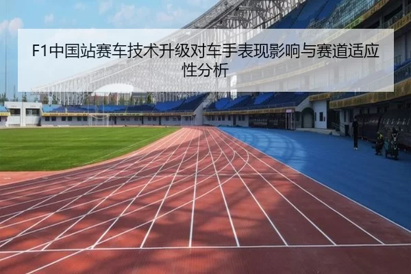 F1中国站赛车技术升级对车手表现影响与赛道适应性分析